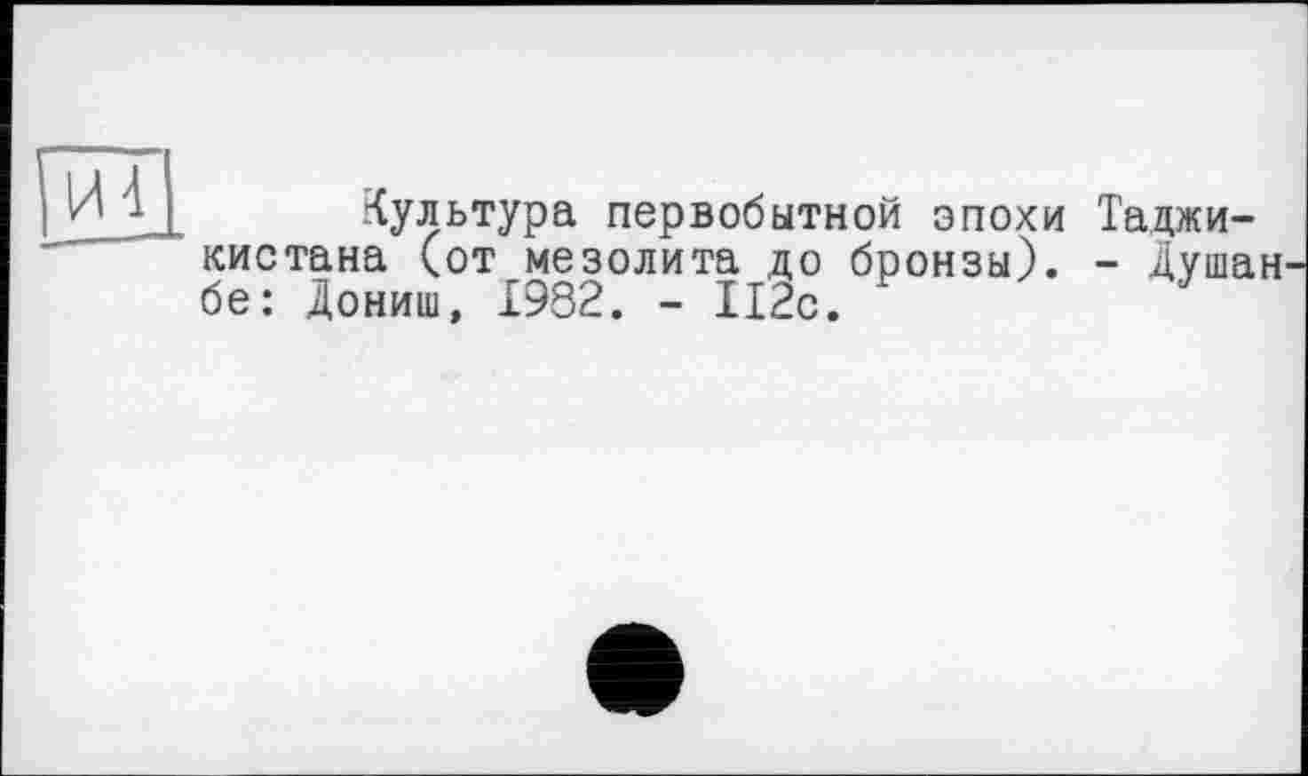 ﻿
Культура первобытной эпохи кистана (от мезолита до бронзы), бе: Дониш, 1982. - 112с.
Таджи-
- Душан